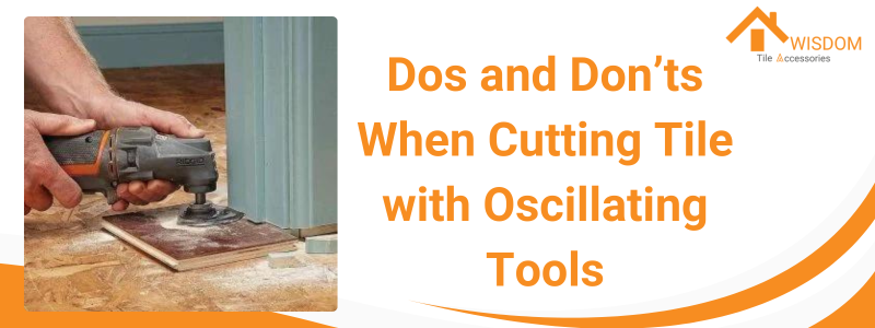 Dos and Don’ts When Cutting Tile with Oscillating Tools